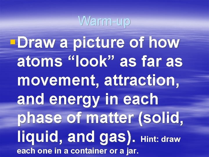 Warm-up § Draw a picture of how atoms “look” as far as movement, attraction,