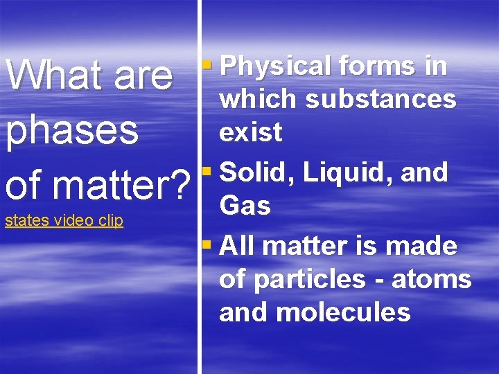 § Physical forms in What are which substances exist phases § Solid, Liquid, and