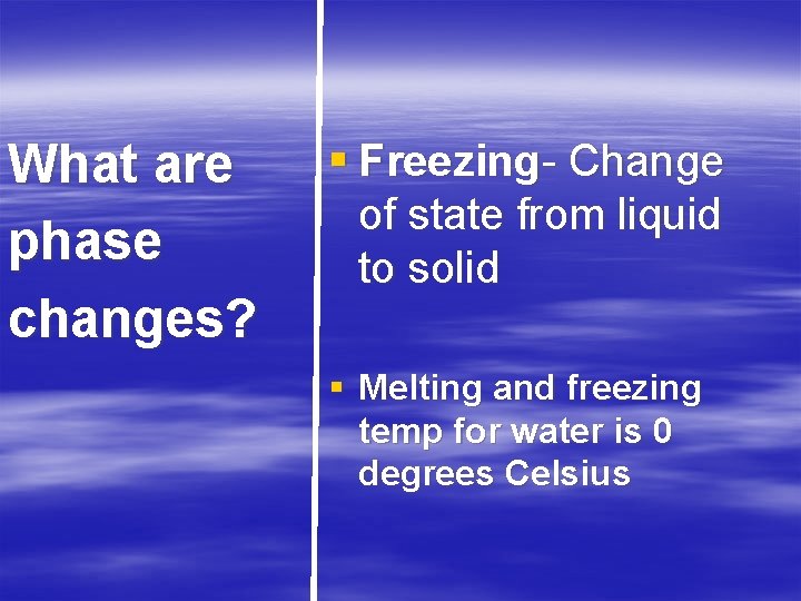 What are phase changes? § Freezing- Change of state from liquid to solid §