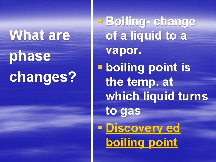 What are phase changes? § Boiling change of a liquid to a vapor. §