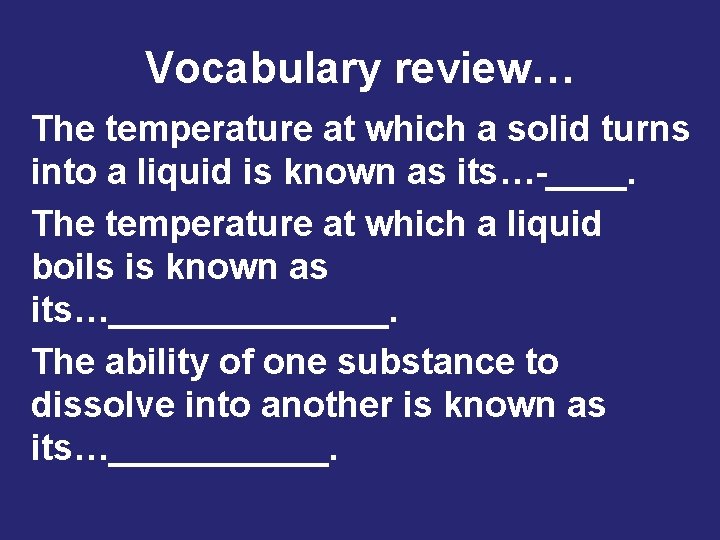 Vocabulary review… The temperature at which a solid turns into a liquid is known