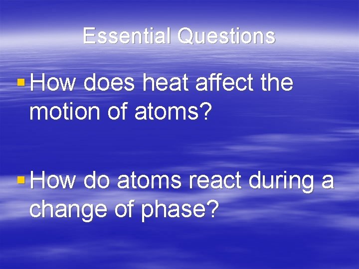Essential Questions § How does heat affect the motion of atoms? § How do