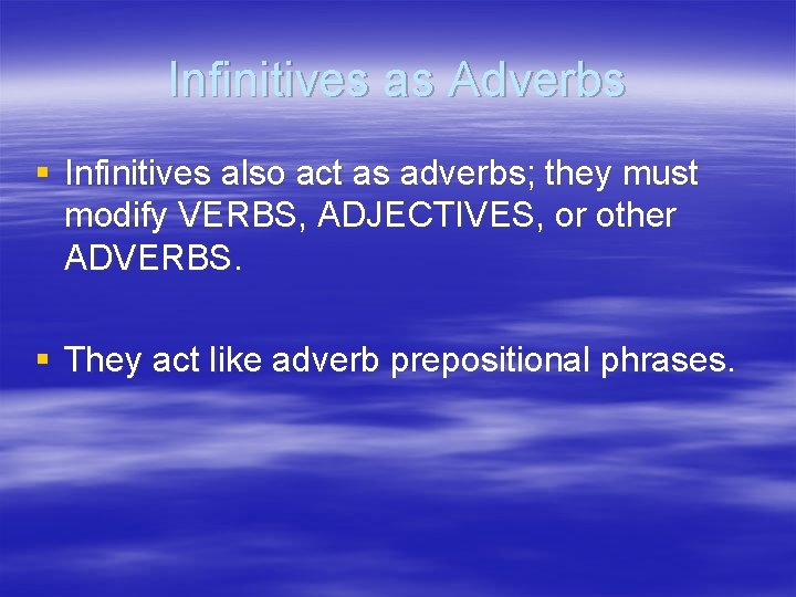 Infinitives as Adverbs § Infinitives also act as adverbs; they must modify VERBS, ADJECTIVES,