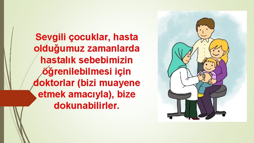 Sevgili çocuklar, hasta olduğumuz zamanlarda hastalık sebebimizin öğrenilebilmesi için doktorlar (bizi muayene etmek amacıyla),