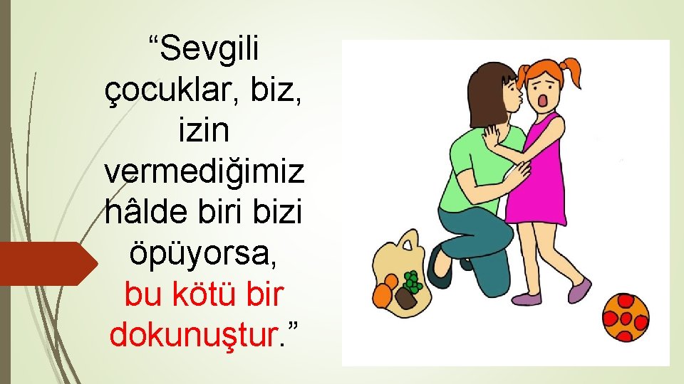 “Sevgili çocuklar, biz, izin vermediğimiz hâlde biri bizi öpüyorsa, bu kötü bir dokunuştur. ”