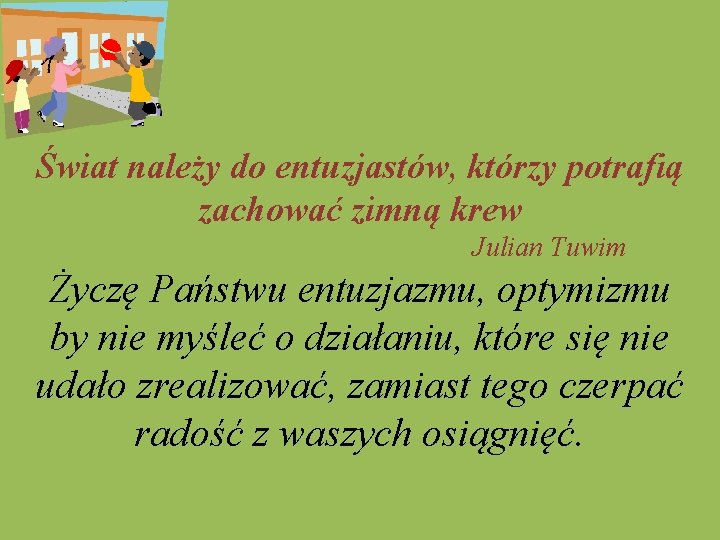  Świat należy do entuzjastów, którzy potrafią zachować zimną krew Julian Tuwim Życzę Państwu