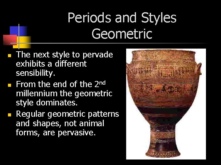 Periods and Styles Geometric n n n The next style to pervade exhibits a