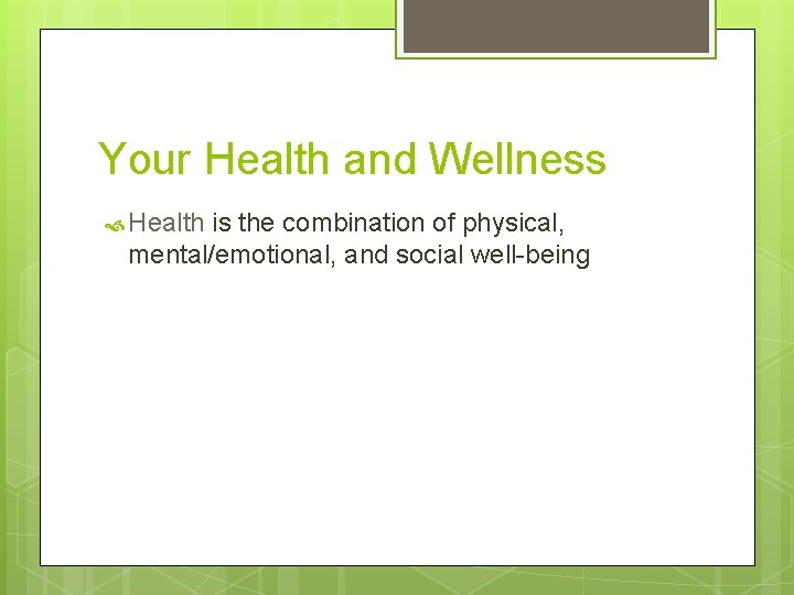 Your Health and Wellness Health is the combination of physical, mental/emotional, and social well-being