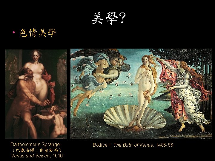 美學? • 色情美學 Bartholomeus Spranger （巴塞洛繆．斯普朗格） Venus and Vulcan, 1610 Botticelli: The Birth of