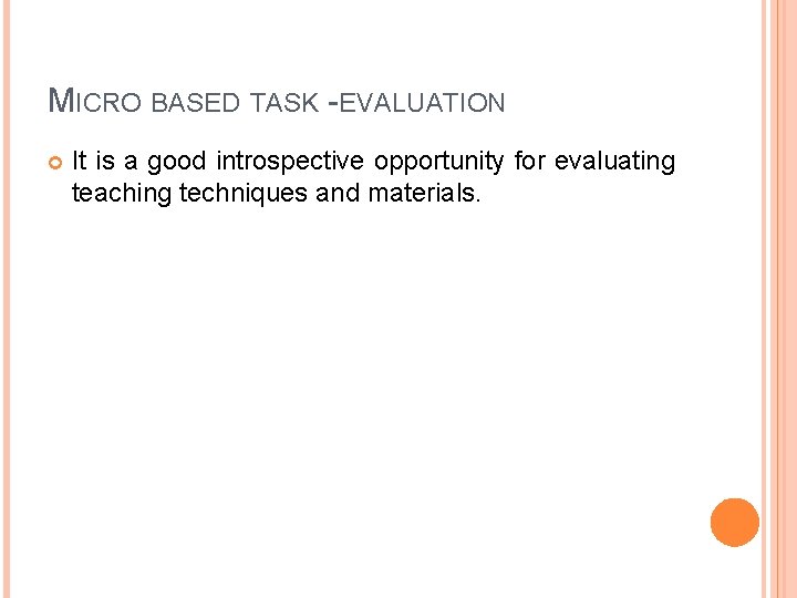 MICRO BASED TASK -EVALUATION It is a good introspective opportunity for evaluating teaching techniques