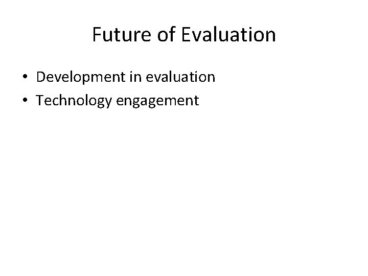 Future of Evaluation • Development in evaluation • Technology engagement 