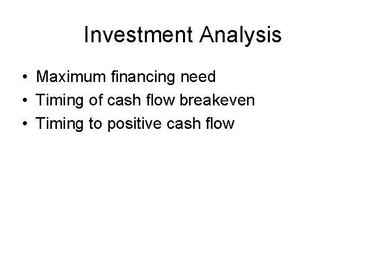 Investment Analysis • Maximum financing need • Timing of cash flow breakeven • Timing