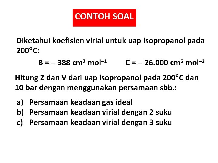 CONTOH SOAL Diketahui koefisien virial untuk uap isopropanol pada 200 C: B = 388