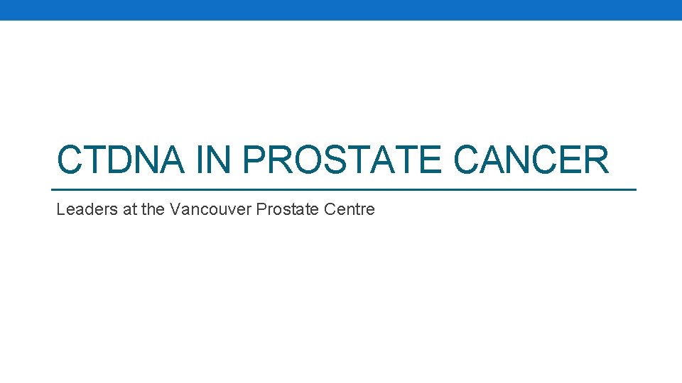 CTDNA IN PROSTATE CANCER Leaders at the Vancouver Prostate Centre 