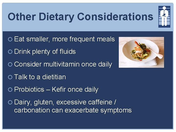 Other Dietary Considerations Eat smaller, more frequent meals Drink plenty of fluids Consider multivitamin