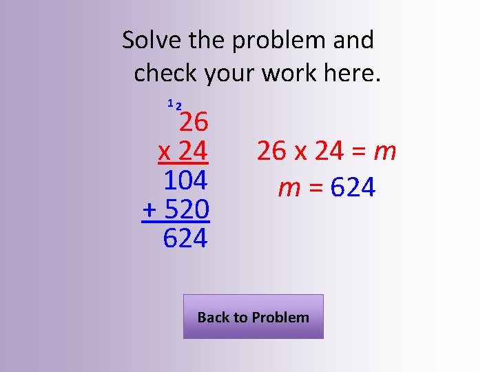 Solve the problem and check your work here. 12 26 x 24 104 +