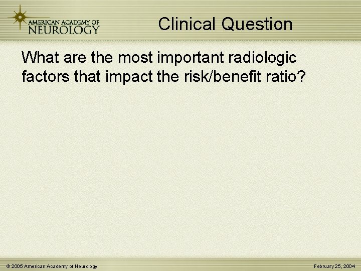 Clinical Question What are the most important radiologic factors that impact the risk/benefit ratio?