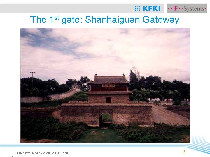 The 1 st gate: Shanhaiguan Gateway KFKI Rendszerintegrációs Zrt. , 2009, Keleti 6 