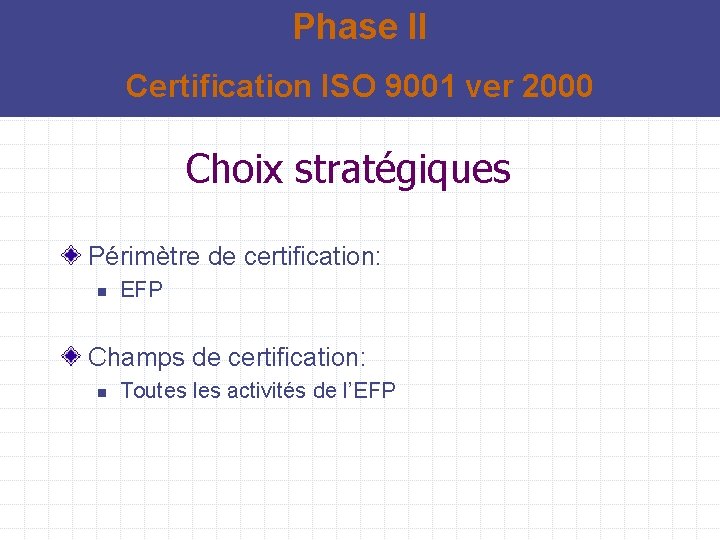 Phase II Certification ISO 9001 ver 2000 Choix stratégiques Périmètre de certification: n EFP