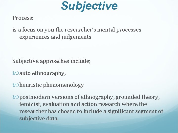 Subjective Process: is a focus on you the researcher’s mental processes, experiences and judgements