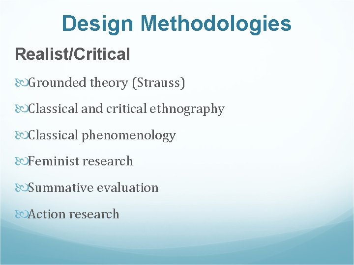 Design Methodologies Realist/Critical Grounded theory (Strauss) Classical and critical ethnography Classical phenomenology Feminist research