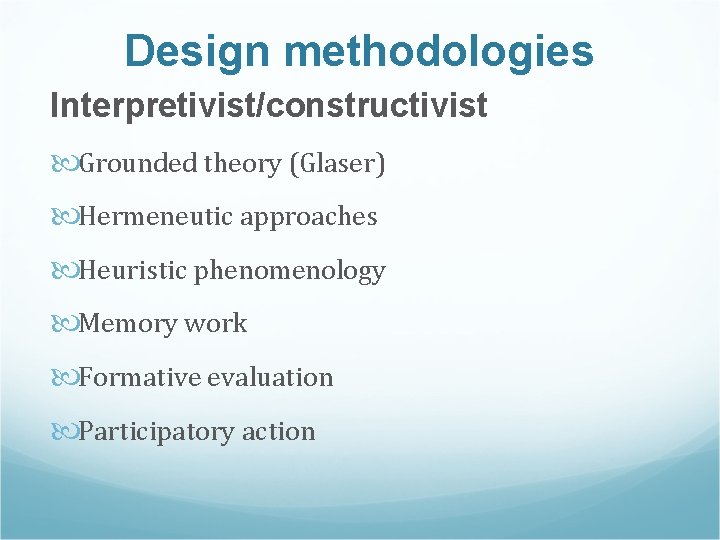 Design methodologies Interpretivist/constructivist Grounded theory (Glaser) Hermeneutic approaches Heuristic phenomenology Memory work Formative evaluation