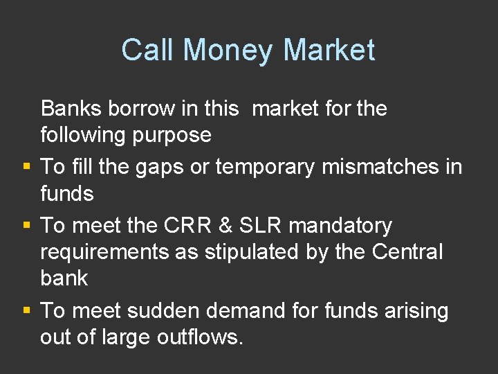 Call Money Market § § § Banks borrow in this market for the following