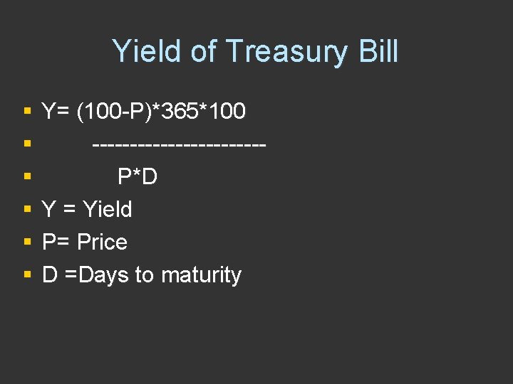 Yield of Treasury Bill § § § Y= (100 -P)*365*100 -----------P*D Y = Yield