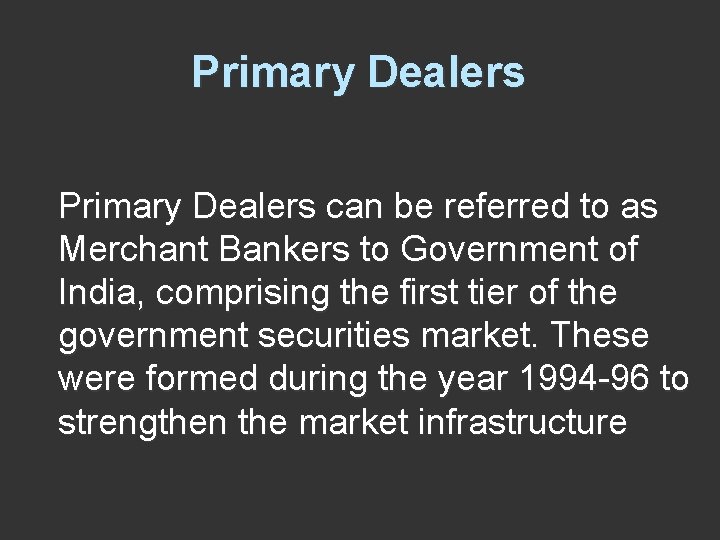 Primary Dealers can be referred to as Merchant Bankers to Government of India, comprising