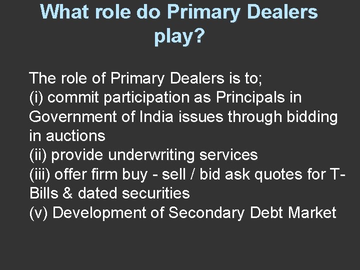 What role do Primary Dealers play? The role of Primary Dealers is to; (i)