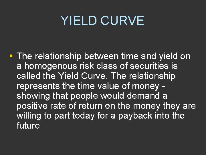 YIELD CURVE § The relationship between time and yield on a homogenous risk class