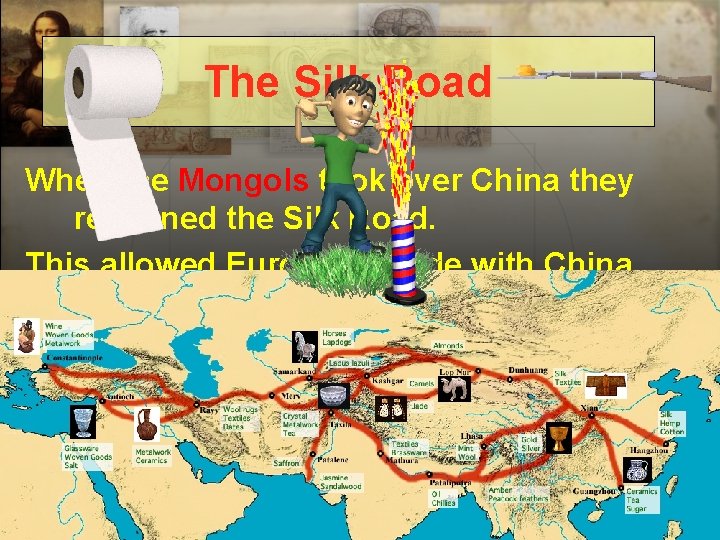 The Silk Road When the Mongols took over China they reopened the Silk Road.