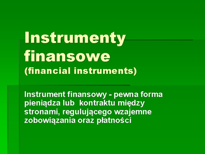 Instrumenty finansowe (financial instruments) Instrument finansowy - pewna forma pieniądza lub kontraktu między stronami,