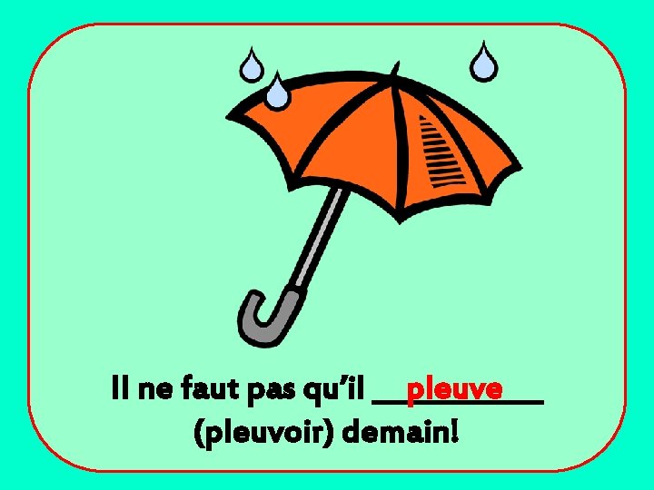 Il ne faut pas qu’il ______ pleuve (pleuvoir) demain! 