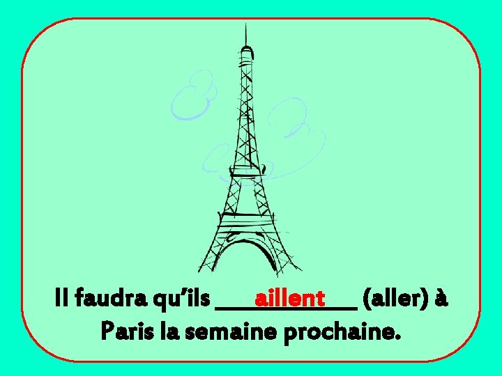 Il faudra qu’ils _______ aillent (aller) à Paris la semaine prochaine. 