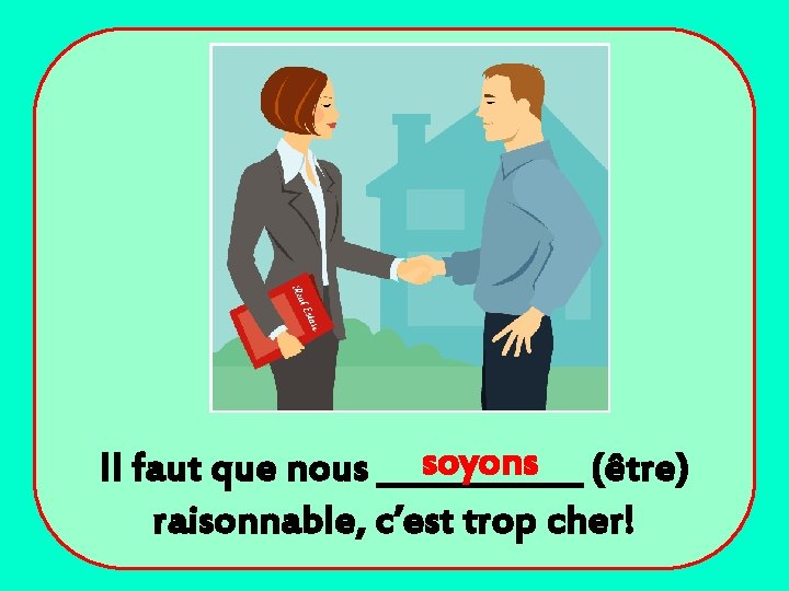 soyons (être) Il faut que nous ______ raisonnable, c’est trop cher! 