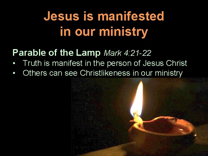 Jesus is manifested in our ministry Parable of the Lamp Mark 4: 21 -22