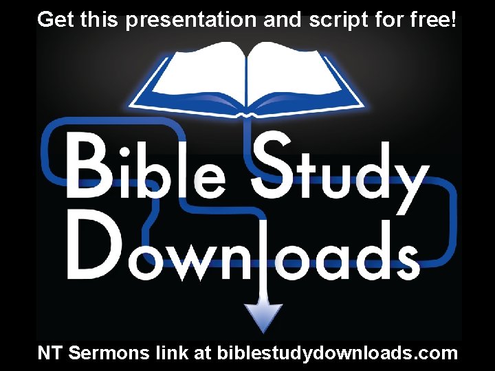 Get this presentation and script for free! NT Sermons link at biblestudydownloads. com 