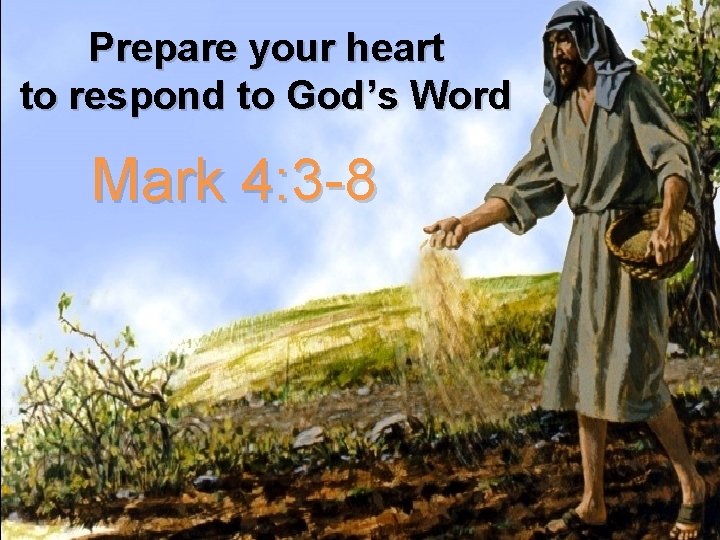 Prepare your heart to respond to God’s Word Mark 4: 3 -8 