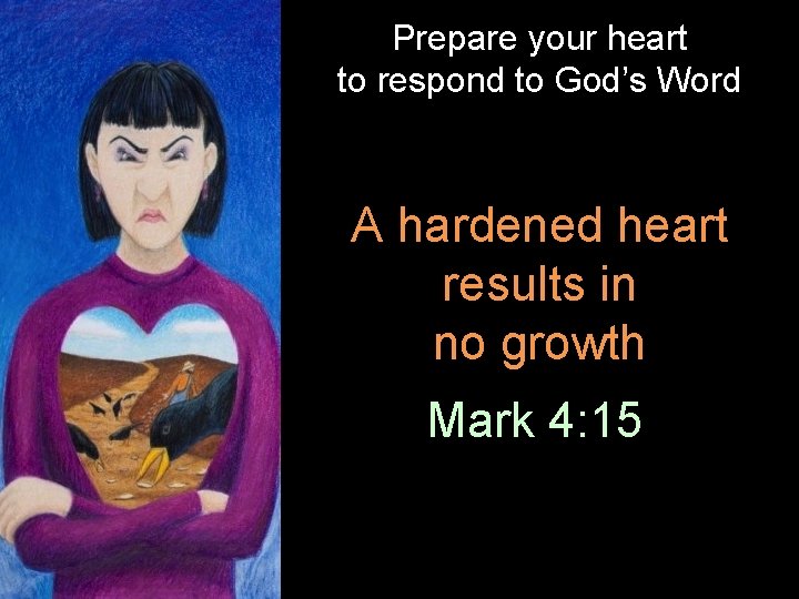 Prepare your heart to respond to God’s Word A hardened heart results in no