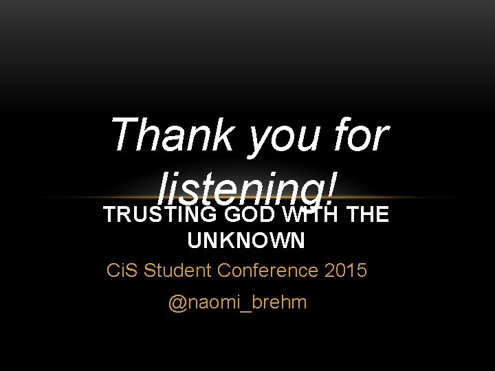 Thank you for listening! TRUSTING GOD WITH THE UNKNOWN Ci. S Student Conference 2015