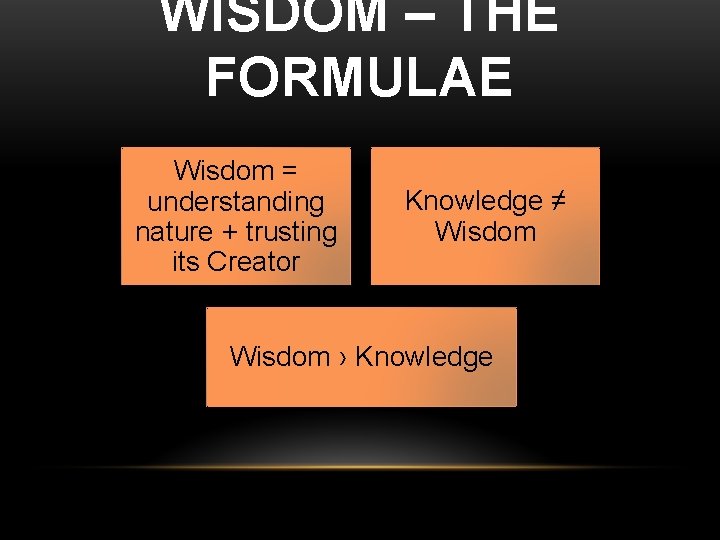WISDOM – THE FORMULAE Wisdom = understanding nature + trusting its Creator Knowledge ≠