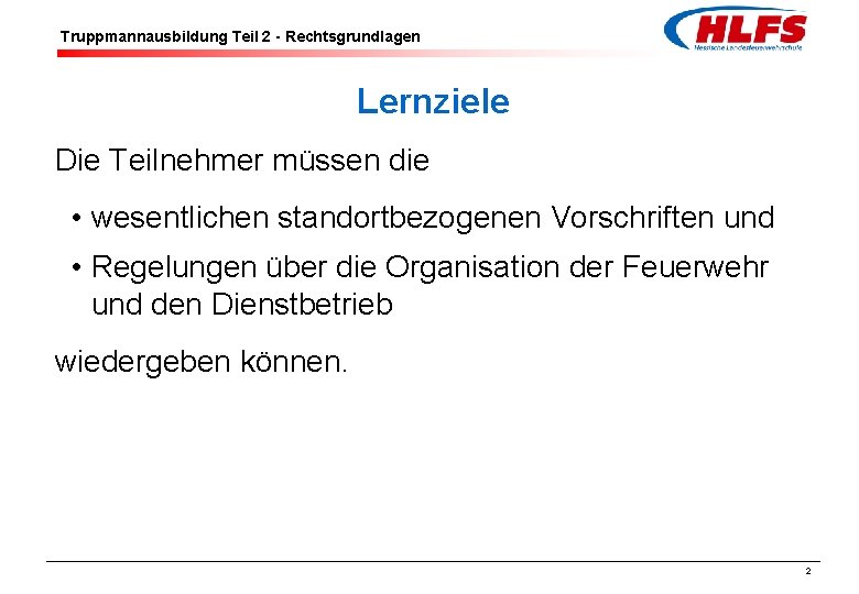 Truppmannausbildung Teil 2 - Rechtsgrundlagen Lernziele Die Teilnehmer müssen die • wesentlichen standortbezogenen Vorschriften