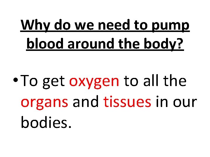 Why do we need to pump blood around the body? • To get oxygen