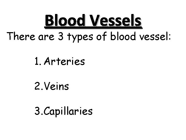 Blood Vessels There are 3 types of blood vessel: 1. Arteries 2. Veins 3.