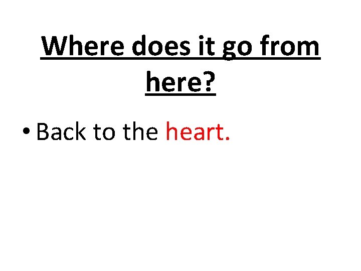 Where does it go from here? • Back to the heart. 