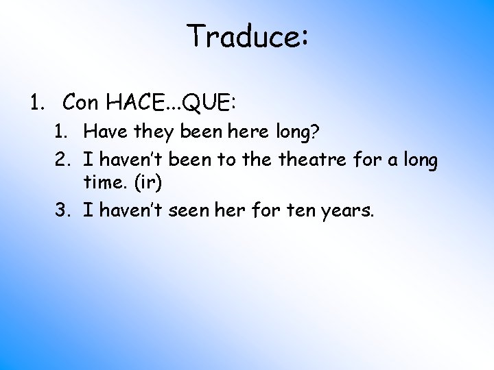 Traduce: 1. Con HACE. . . QUE: 1. Have they been here long? 2.