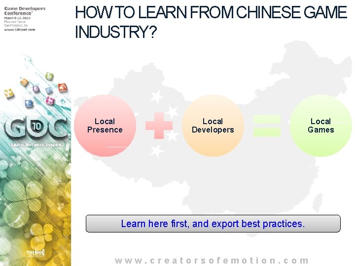HOW TO LEARN FROM CHINESE GAME INDUSTRY? Local Presence Local Developers Learn here first,