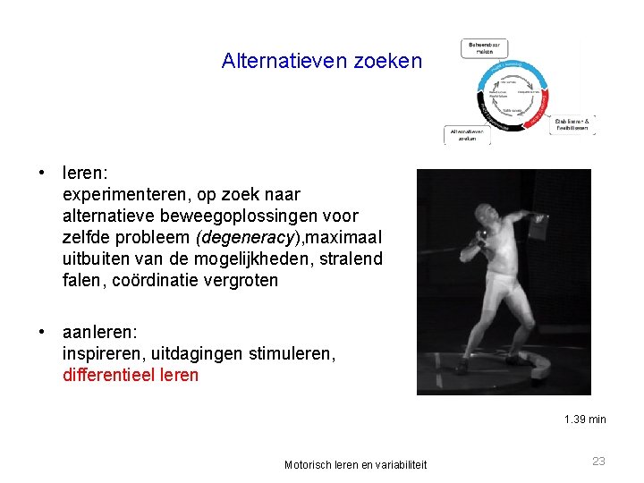 Alternatieven zoeken • leren: experimenteren, op zoek naar alternatieve beweegoplossingen voor zelfde probleem (degeneracy),