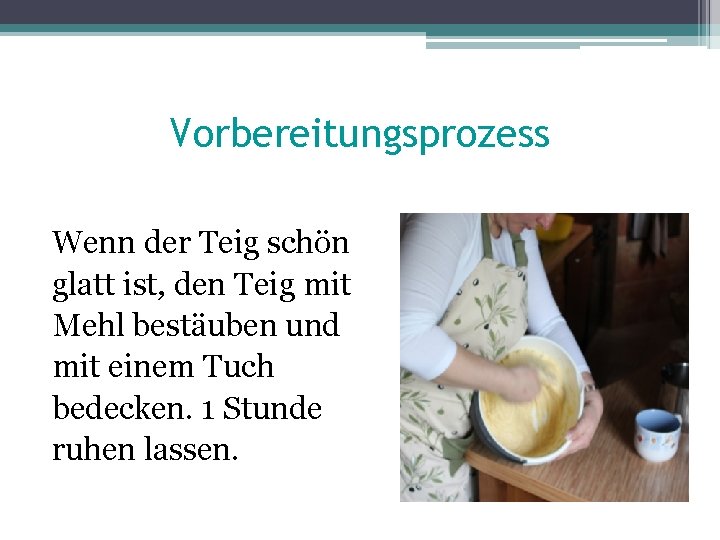 Vorbereitungsprozess Wenn der Teig schön glatt ist, den Teig mit Mehl bestäuben und mit